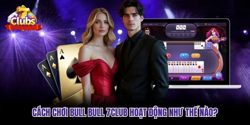 Cách chơi Bull Bull 7club hoạt động như thế nào?