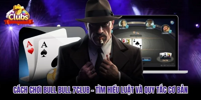 Cách Chơi Bull Bull 7club – Tìm Hiểu Luật Và Quy Tắc Cơ Bản