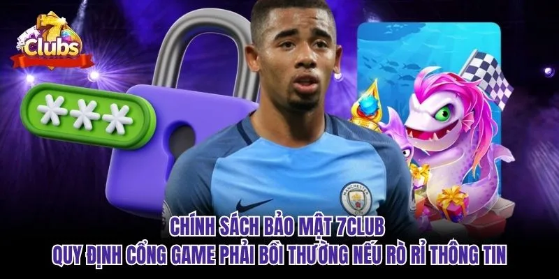 Chính sách bảo mật 7club quy định cổng game phải bồi thường nếu rò rỉ thông tin
