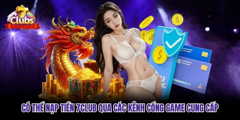 Có thể nạp tiền 7club qua các kênh cổng game cung cấp