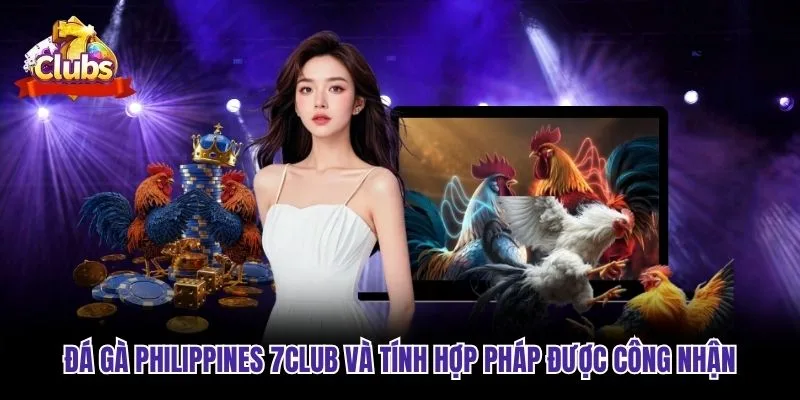 Đá gà Philippines 7club&nbsp;và tính hợp pháp được công nhận