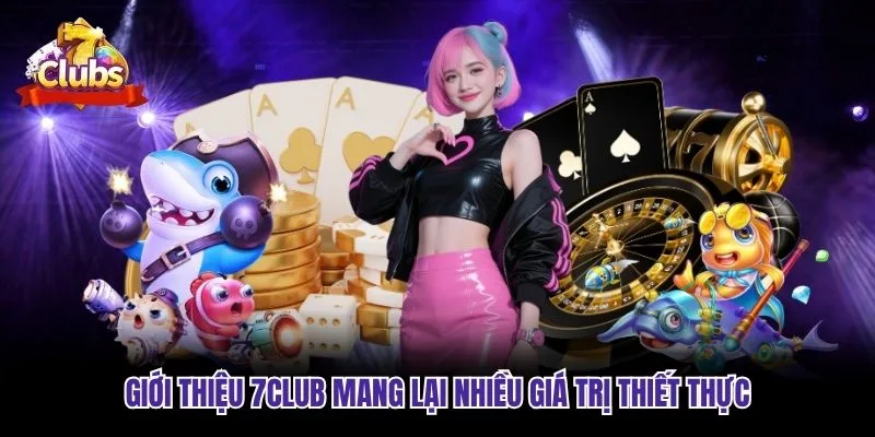 Giới thiệu 7club mang lại nhiều giá trị thiết thực