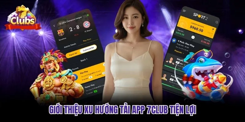 Giới thiệu xu hướng tải app 7club tiện lợi