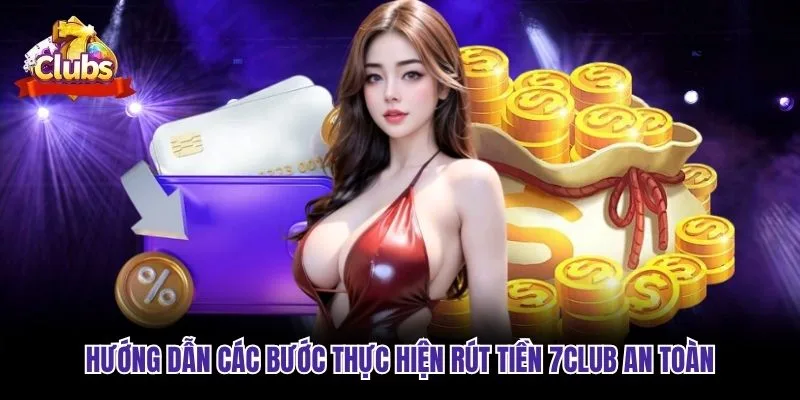 Hướng dẫn các bước thực hiện rút tiền 7club an toàn
