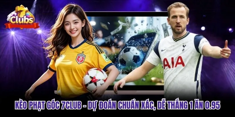 Kèo Phạt Góc 7club - Dự Đoán Chuẩn Xác, Dễ Thắng 1 ăn 0.95