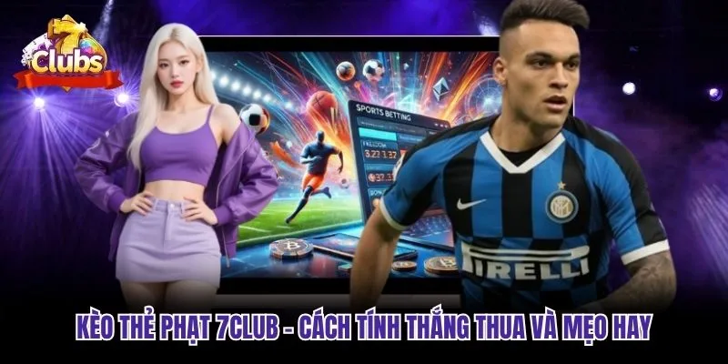 Kèo Thẻ Phạt 7club - Cách Tính Thắng Thua Và Mẹo Hay