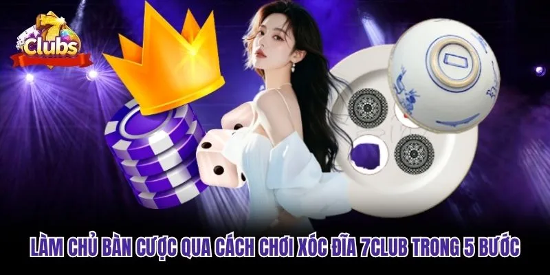 Làm Chủ Bàn Cược Qua Cách Chơi Xóc Đĩa 7club Trong 5 Bước