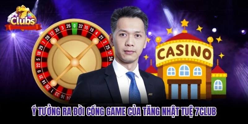 Ý tưởng ra đời cổng game của Tăng Nhật Tuệ 7club